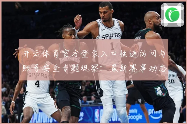 开云体育官方登录入口快速访问与账号安全专题观察：最新赛事动态与深度分析