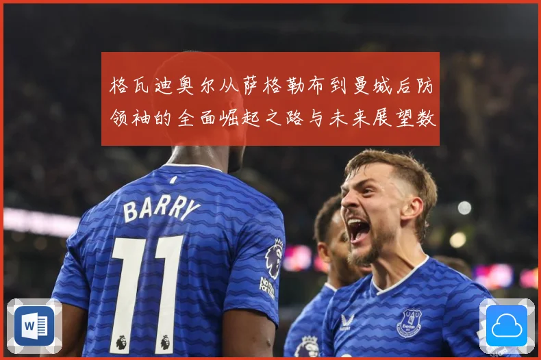 格瓦迪奥尔从萨格勒布到曼城后防领袖的全面崛起之路与未来展望数据研判：最新赛事动态与深度分析