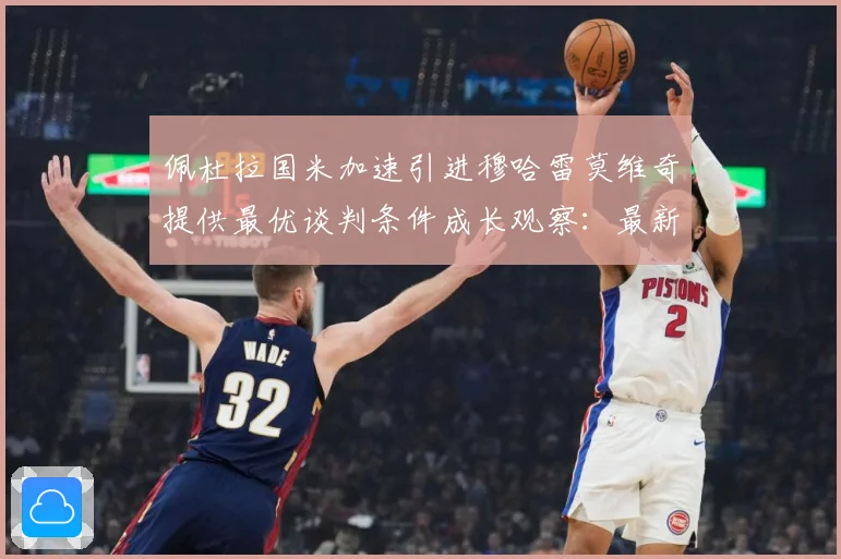 佩杜拉国米加速引进穆哈雷莫维奇提供最优谈判条件成长观察：最新赛事动态与深度分析