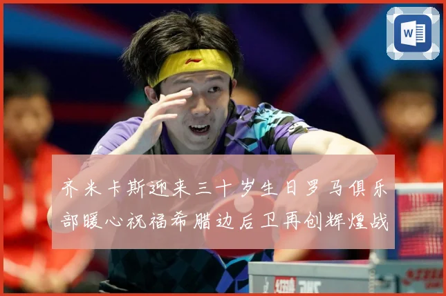 齐米卡斯迎来三十岁生日罗马俱乐部暖心祝福希腊边后卫再创辉煌战术观察：最新赛事动态与深度分析