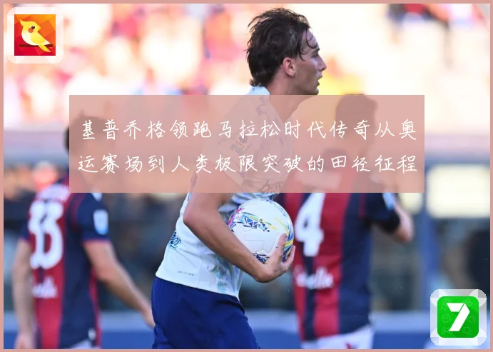 基普乔格领跑马拉松时代传奇从奥运赛场到人类极限突破的田径征程解析：最新赛事动态与深度分析