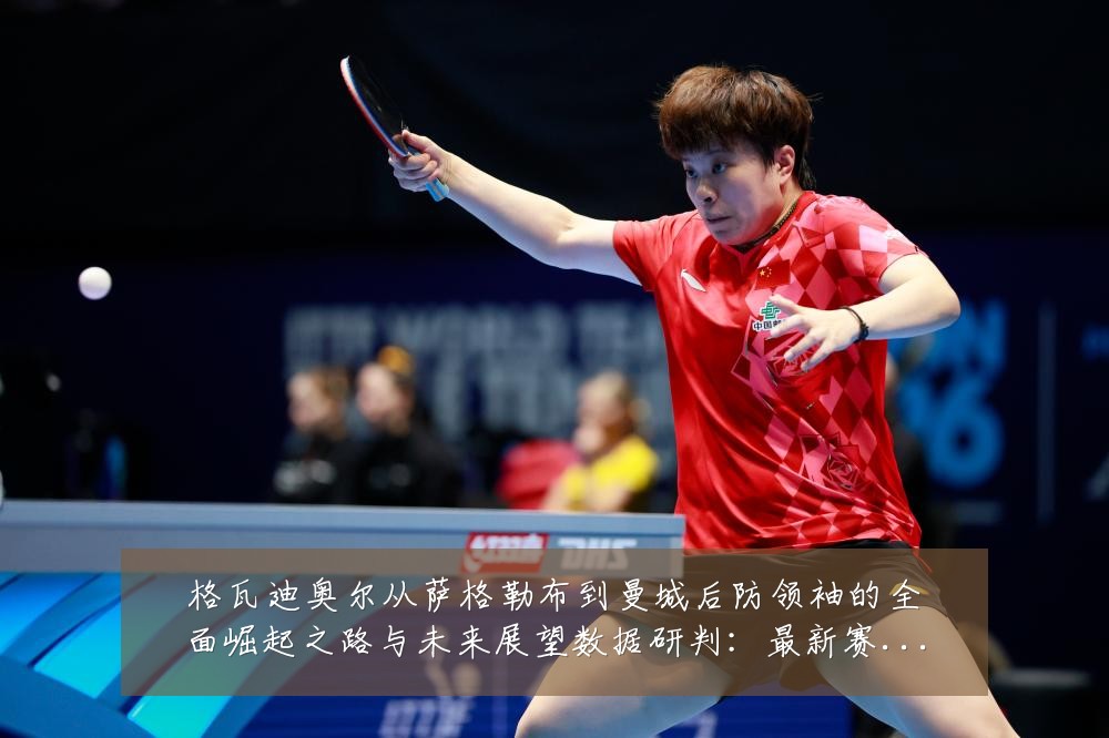 格瓦迪奥尔从萨格勒布到曼城后防领袖的全面崛起之路与未来展望数据研判：最新赛事动态与深度分析