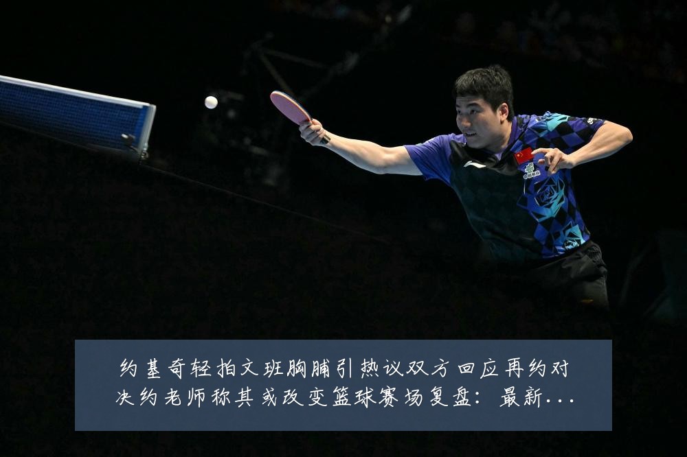 约基奇轻拍文班胸脯引热议双方回应再约对决约老师称其或改变篮球赛场复盘:最新赛事动态与深度分析