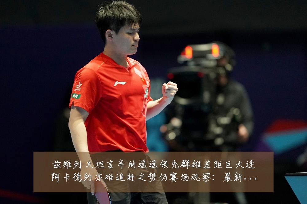 兹维列夫坦言辛纳遥遥领先群雄差距巨大连阿卡德约亦难追赶之势仍赛场观察：最新赛事动态与深度分析
