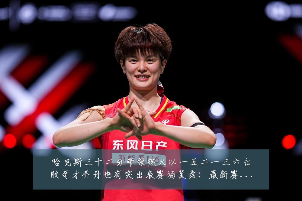 哈克斯三十二分带领热火以一五二一三六击败奇才乔丹也有突出表赛场复盘:最新赛事动态与深度分析