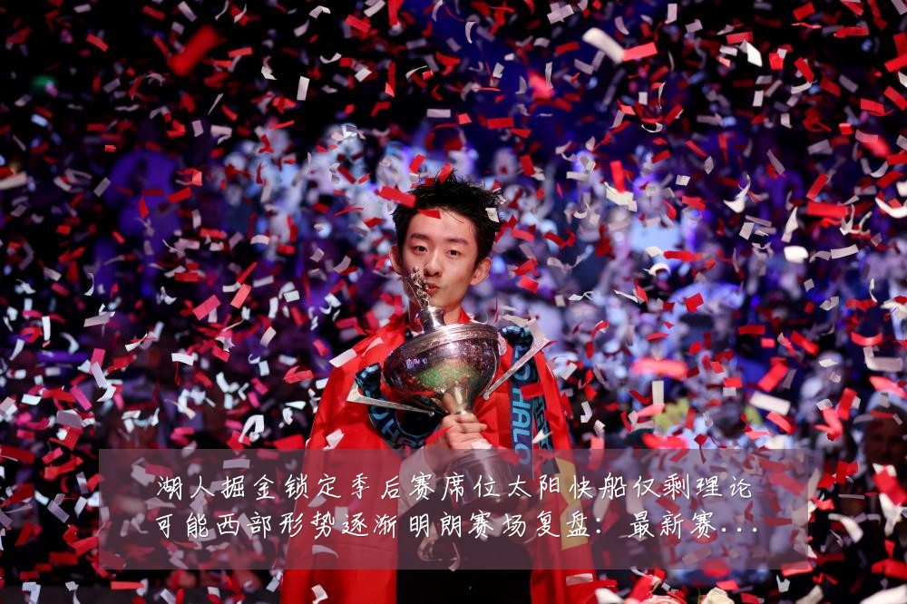 湖人掘金锁定季后赛席位太阳快船仅剩理论可能西部形势逐渐明朗赛场复盘：最新赛事动态与深度分析
