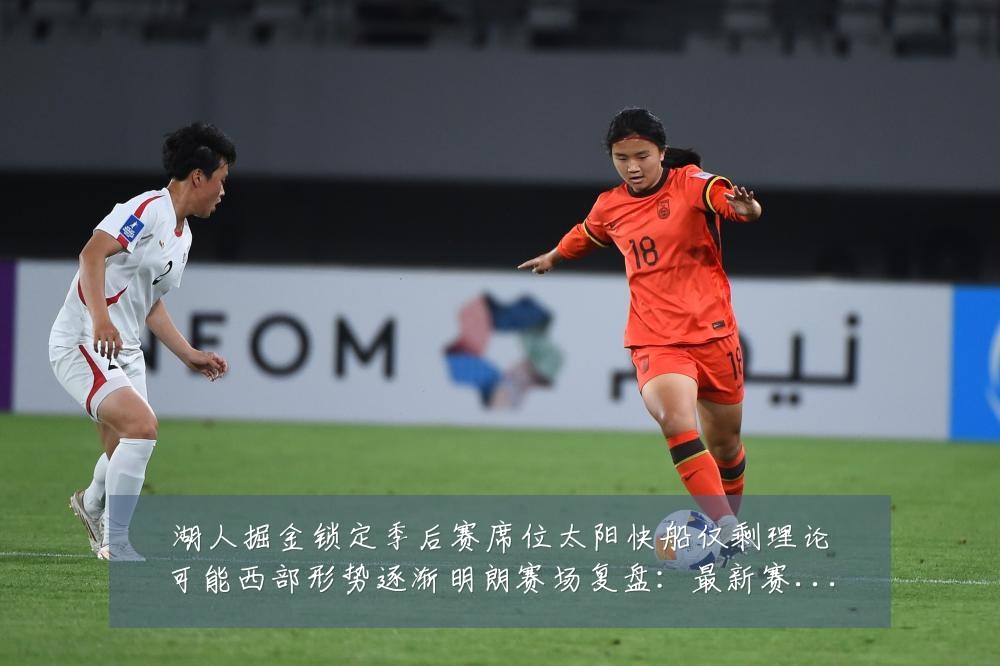 湖人掘金锁定季后赛席位太阳快船仅剩理论可能西部形势逐渐明朗赛场复盘：最新赛事动态与深度分析